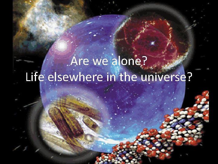 Are we alone? Life elsewhere in the universe? 