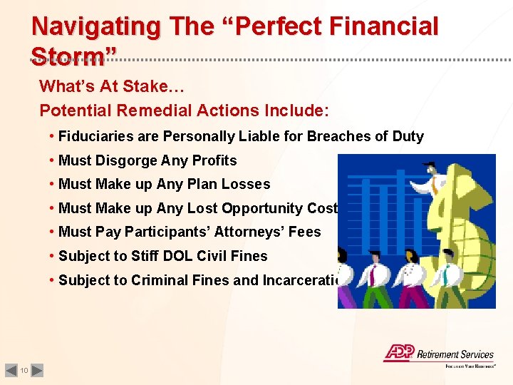 Navigating The “Perfect Financial Storm” What’s At Stake… Potential Remedial Actions Include: • Fiduciaries