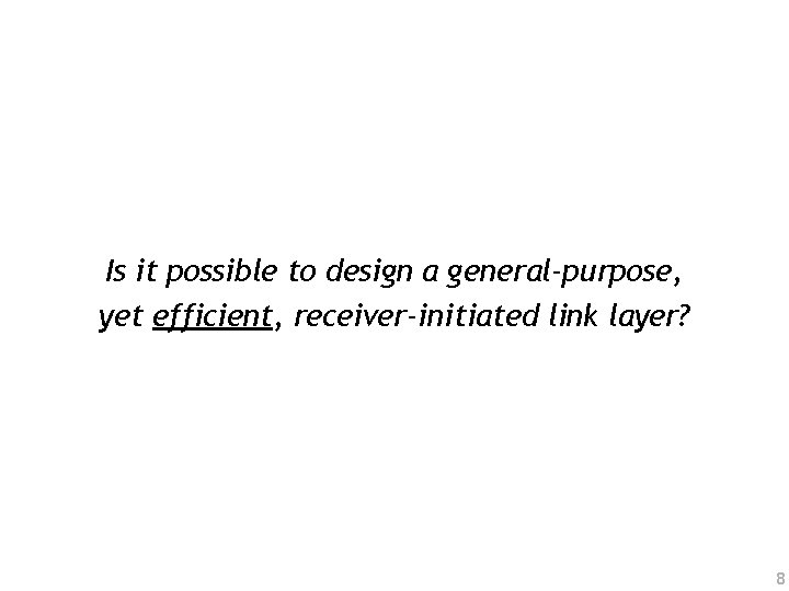 Is it possible to design a general-purpose, yet efficient, receiver-initiated link layer? 8 