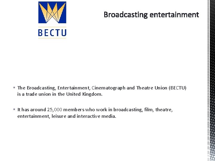 § The Broadcasting, Entertainment, Cinematograph and Theatre Union (BECTU) is a trade union in
