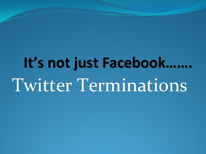 It’s not just Facebook……. Twitter Terminations 