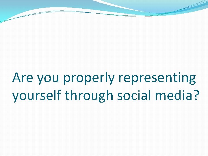 Are you properly representing yourself through social media? 