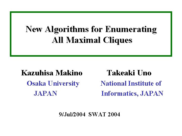 New Algorithms for Enumerating All Maximal Cliques Kazuhisa Makino Osaka University JAPAN Takeaki Uno