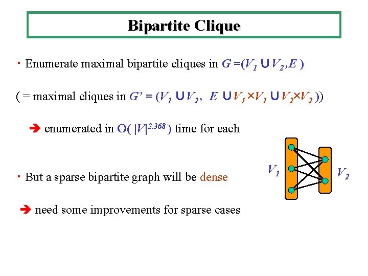 Bipartite Clique ・ Enumerate maximal bipartite cliques in G =(V 1 ∪V 2 ,