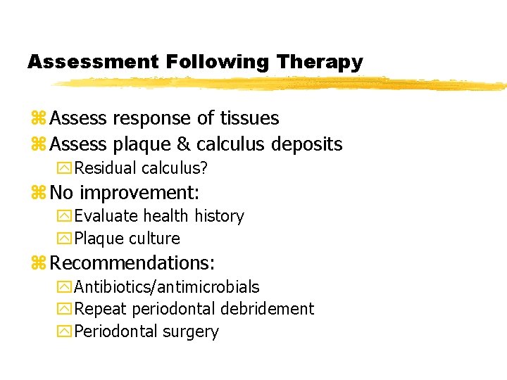 Assessment Following Therapy z Assess response of tissues z Assess plaque & calculus deposits