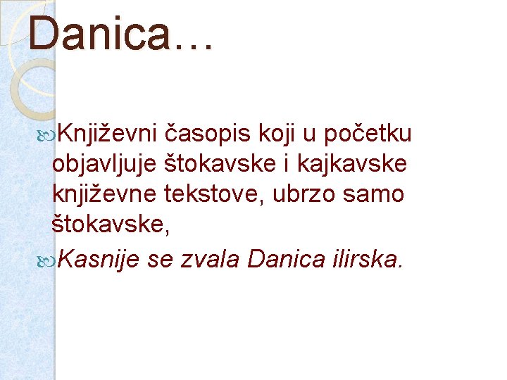 Danica… Književni časopis koji u početku objavljuje štokavske i kajkavske književne tekstove, ubrzo samo