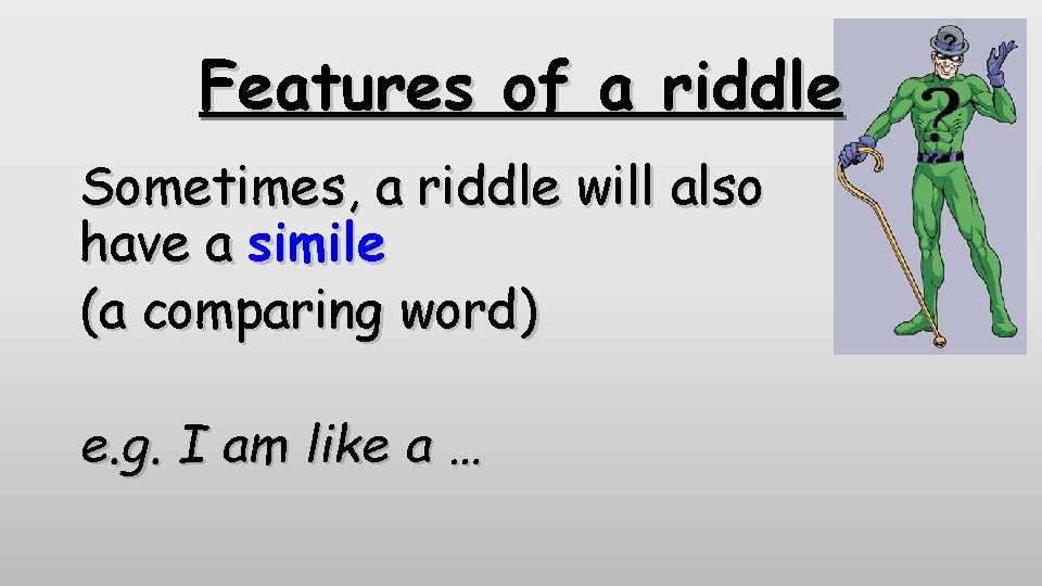 Features of a riddle Sometimes, a riddle will also have a simile (a comparing