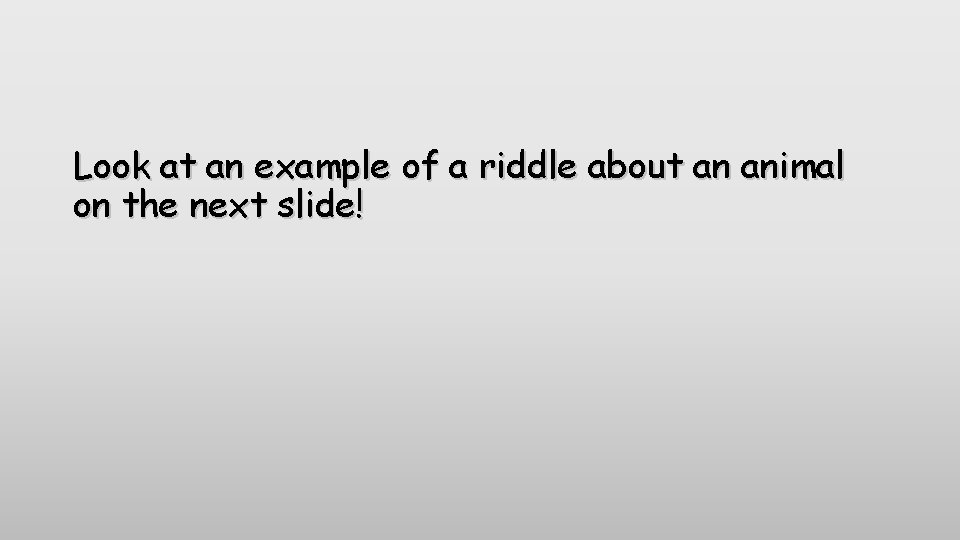 Look at an example of a riddle about an animal on the next slide!