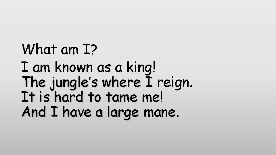 What am I? I am known as a king! The jungle’s where I reign.