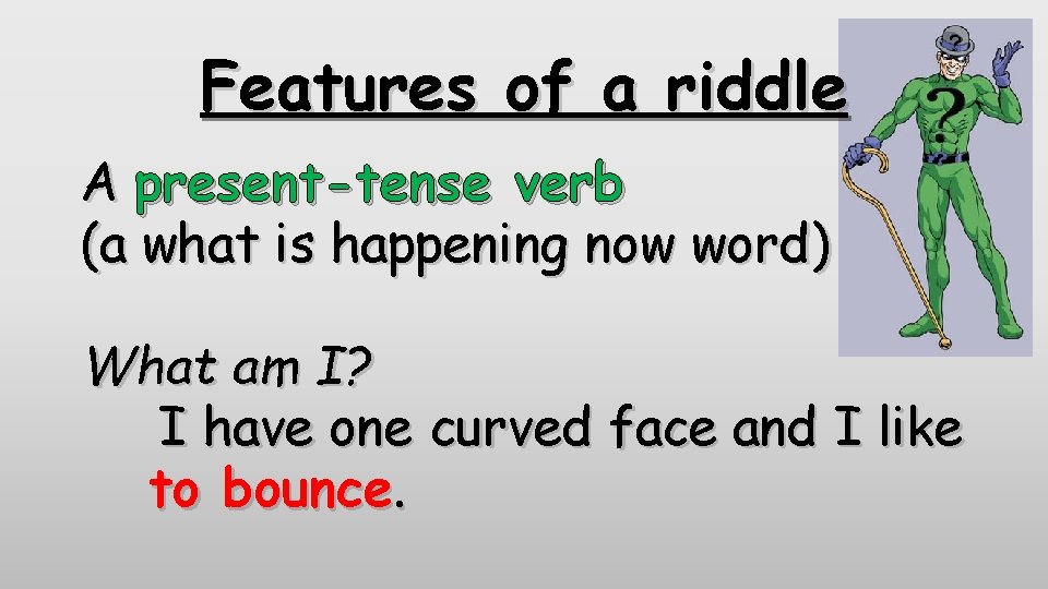 Features of a riddle A present-tense verb (a what is happening now word) What