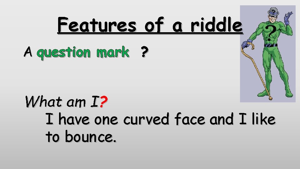 Features of a riddle A question mark ? What am I? I have one