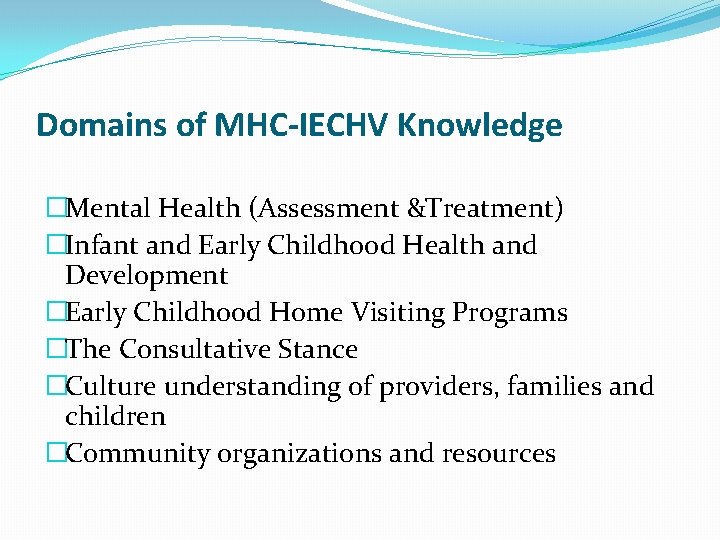 Domains of MHC-IECHV Knowledge �Mental Health (Assessment &Treatment) �Infant and Early Childhood Health and
