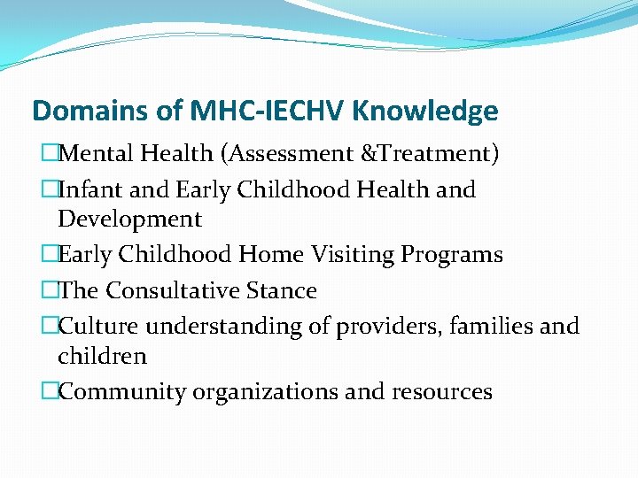 Domains of MHC-IECHV Knowledge �Mental Health (Assessment &Treatment) �Infant and Early Childhood Health and