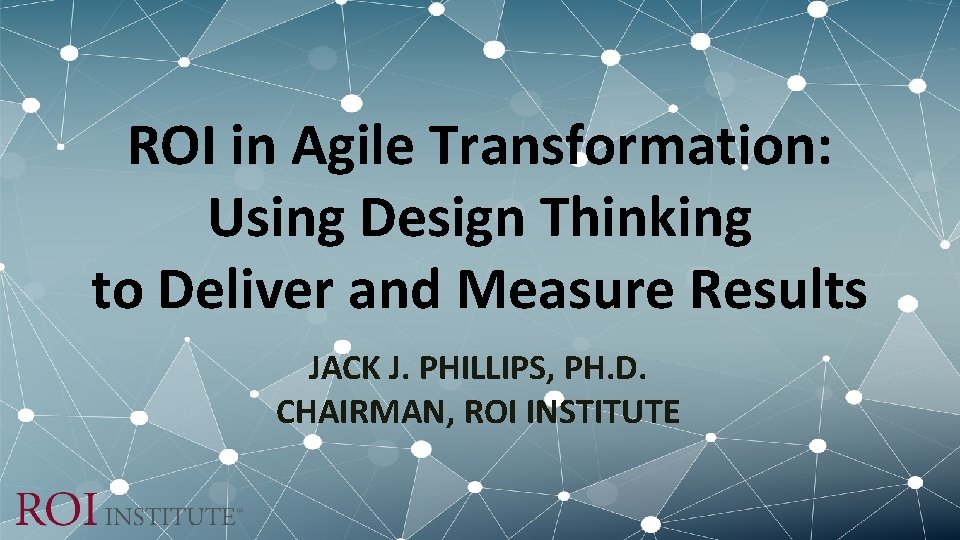 ROI in Agile Transformation: Using Design Thinking to Deliver and Measure Results JACK J. ROI in Agile Transformation: Using Design Thinking to Deliver and Measure Results JACK J.