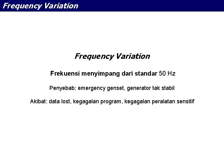 Frequency Variation Frekuensi menyimpang dari standar 50 Hz Penyebab: emergency genset, generator tak stabil
