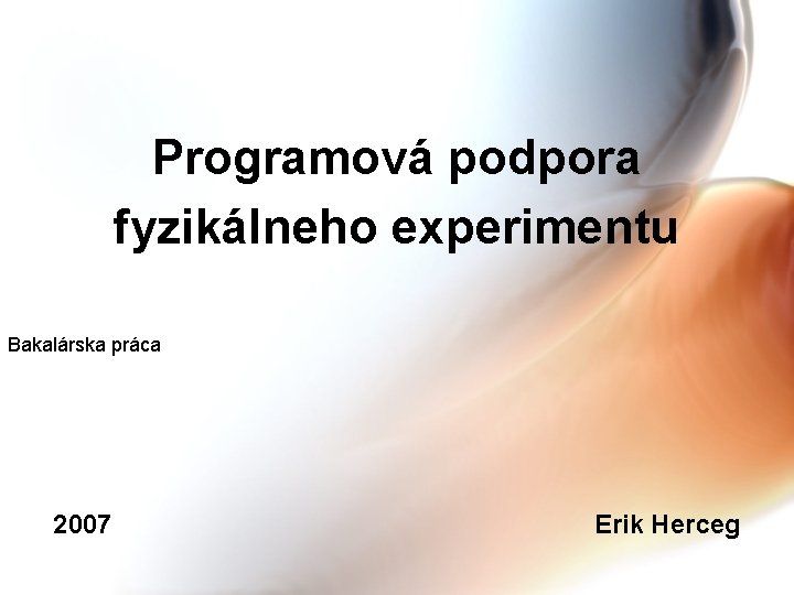 Programová podpora fyzikálneho experimentu Bakalárska práca 2007 Erik Herceg 