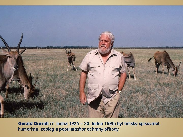 Gerald Durrell (7. ledna 1925 – 30. ledna 1995) byl britský spisovatel, humorista, zoolog