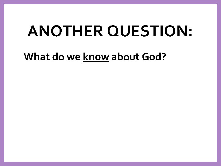 ANOTHER QUESTION: What do we know about God? 