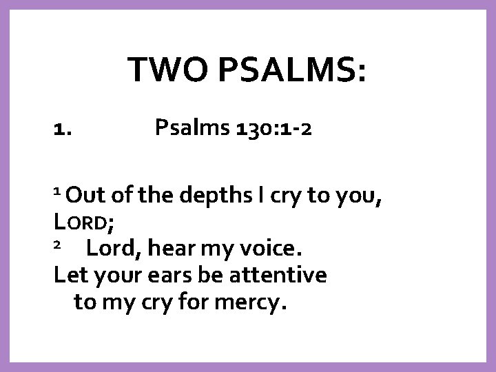 TWO PSALMS: 1. 1 Out Psalms 130: 1 -2 of the depths I cry
