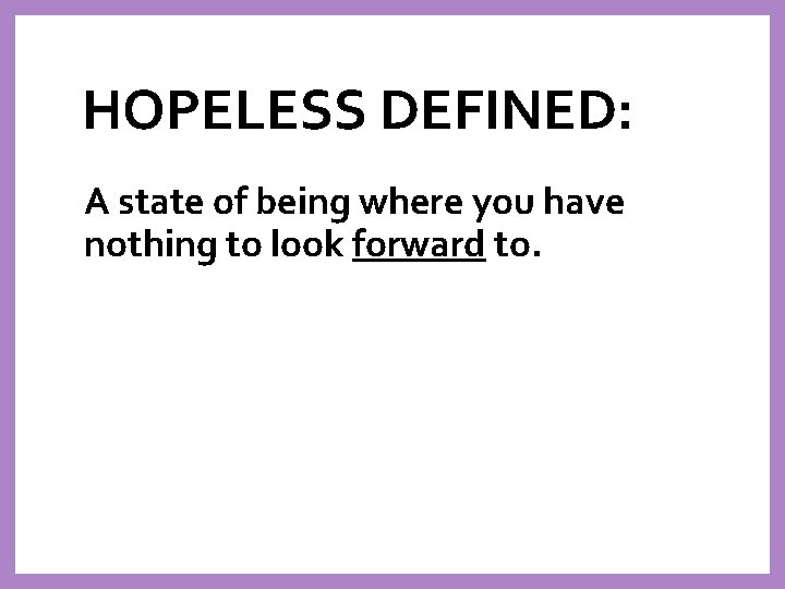 HOPELESS DEFINED: A state of being where you have nothing to look forward to.