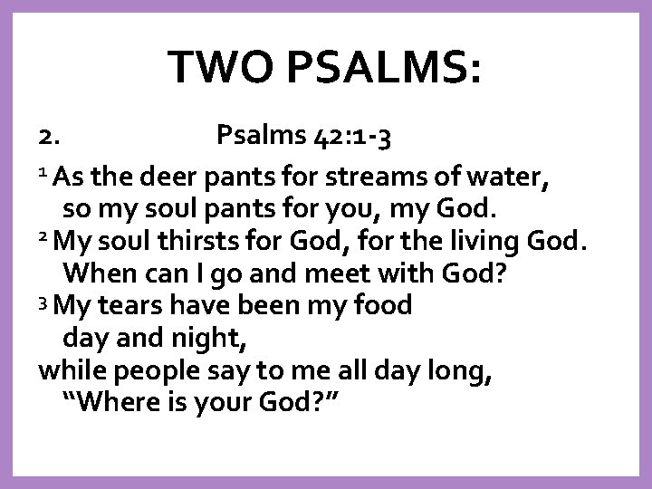 TWO PSALMS: 2. Psalms 42: 1 -3 1 As the deer pants for streams