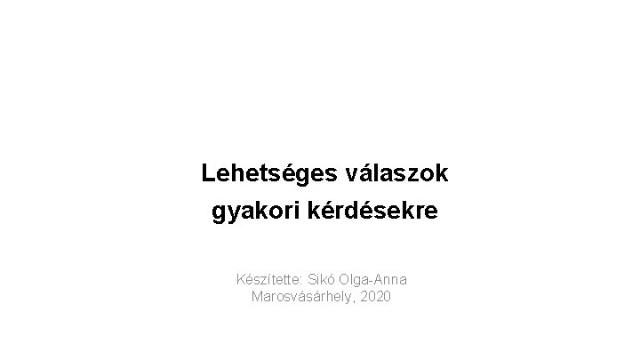 Lehetséges válaszok gyakori kérdésekre Készítette: Sikó Olga-Anna Marosvásárhely, 2020 