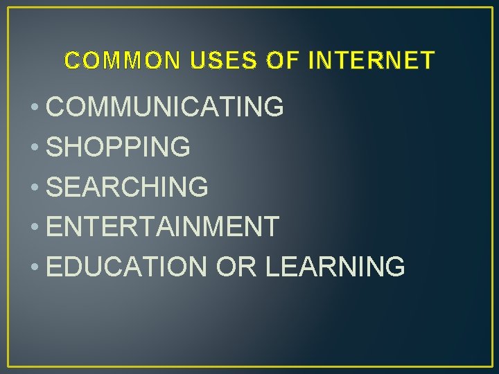 COMMON USES OF INTERNET • COMMUNICATING • SHOPPING • SEARCHING • ENTERTAINMENT • EDUCATION