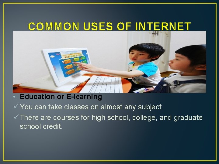 COMMON USES OF INTERNET • Education or E-learning ü You can take classes on