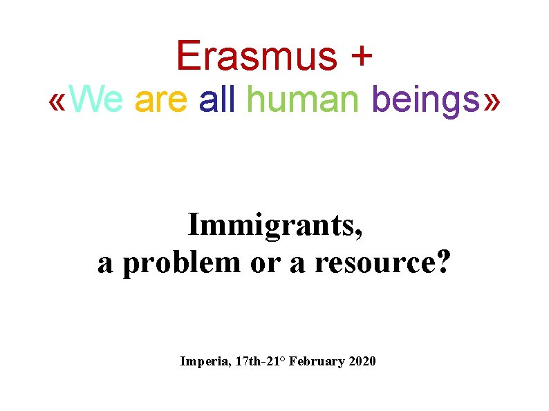 Erasmus + «We are all human beings» Immigrants, a problem or a resource? Imperia,