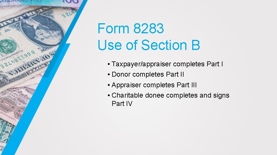 Form 8283 Use of Section B • Taxpayer/appraiser completes Part I • Donor completes