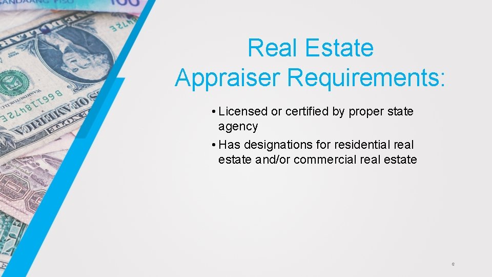 Real Estate Appraiser Requirements: • Licensed or certified by proper state agency • Has