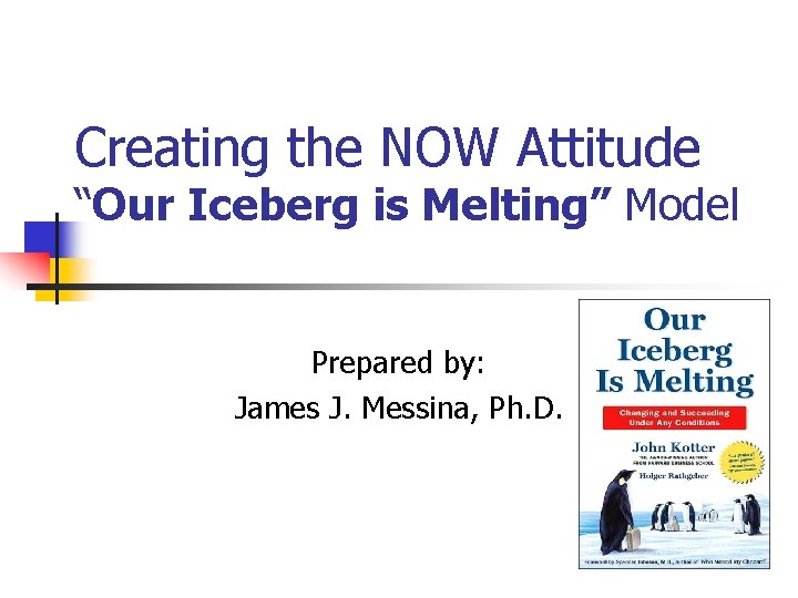 Creating the NOW Attitude “Our Iceberg is Melting” Model Prepared by: James J. Messina,