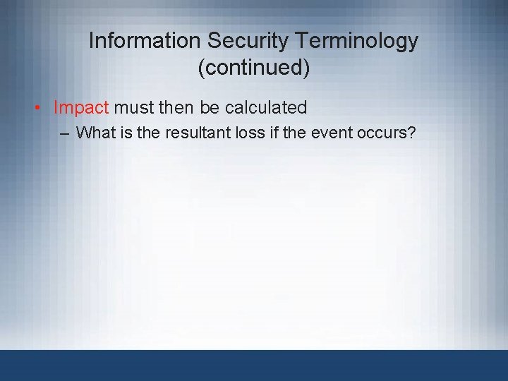 Information Security Terminology (continued) • Impact must then be calculated – What is the