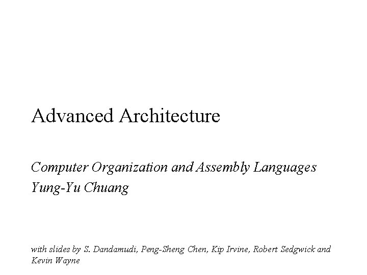 Advanced Architecture Computer Organization and Assembly Languages Yung-Yu Chuang with slides by S. Dandamudi,