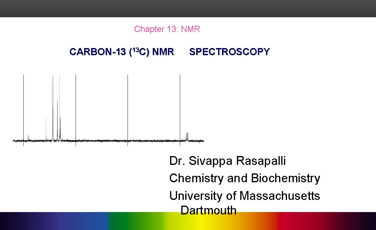 Chapter 13: NMR CARBON-13 (13 C) NMR SPECTROSCOPY Dr. Sivappa Rasapalli Chemistry and Biochemistry