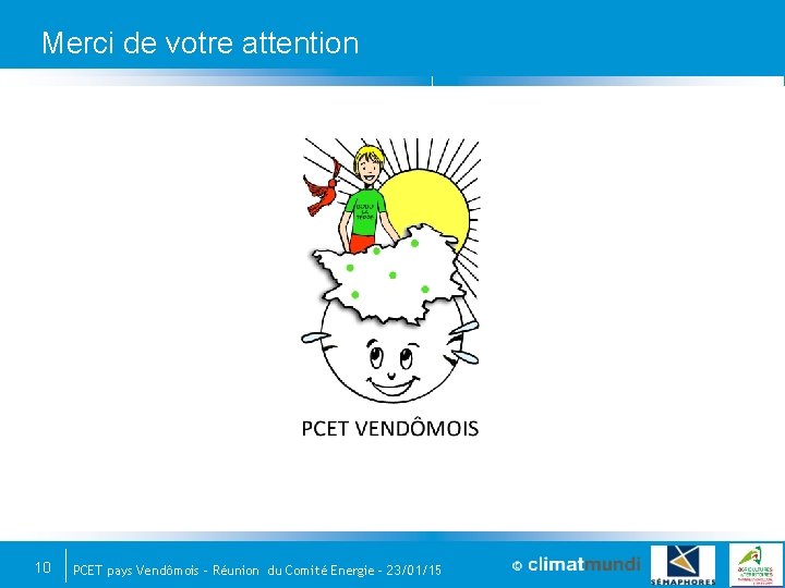 Merci de votre attention 10 PCET pays Vendômois – Réunion du Comité Energie –