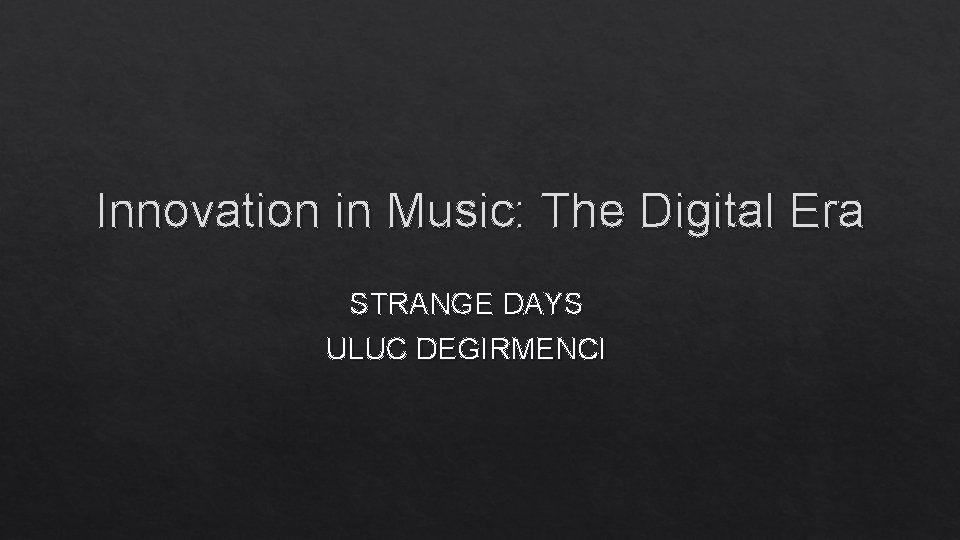 Innovation in Music: The Digital Era STRANGE DAYS ULUC DEGIRMENCI 