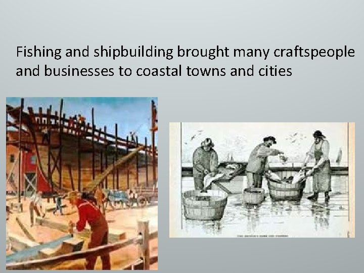 Fishing and shipbuilding brought many craftspeople and businesses to coastal towns and cities 