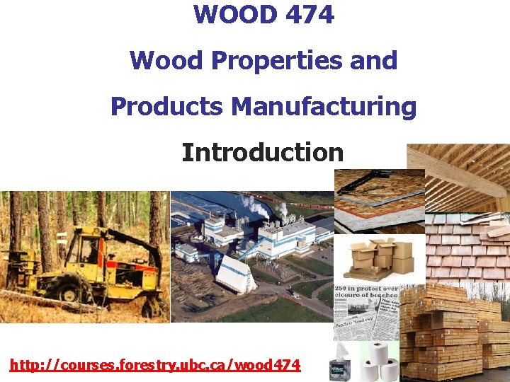 WOOD 474 Wood Properties and Products Manufacturing Introduction http: //courses. forestry. ubc. ca/wood 474