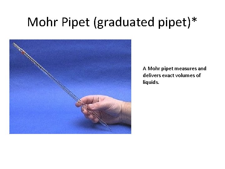 Mohr Pipet (graduated pipet)* A Mohr pipet measures and delivers exact volumes of liquids.