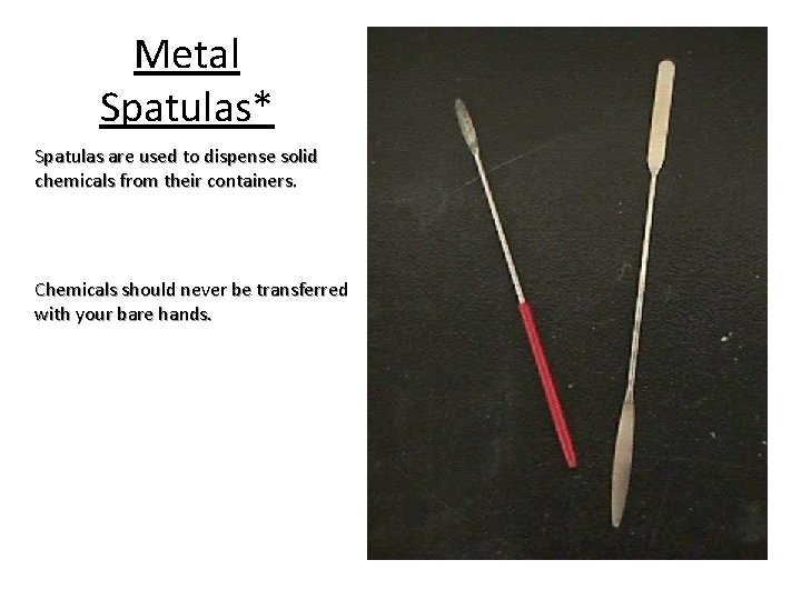 Metal Spatulas* Spatulas are used to dispense solid chemicals from their containers. Chemicals should
