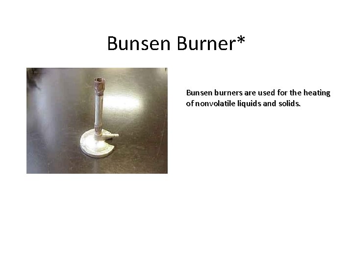 Bunsen Burner* Bunsen burners are used for the heating of nonvolatile liquids and solids.