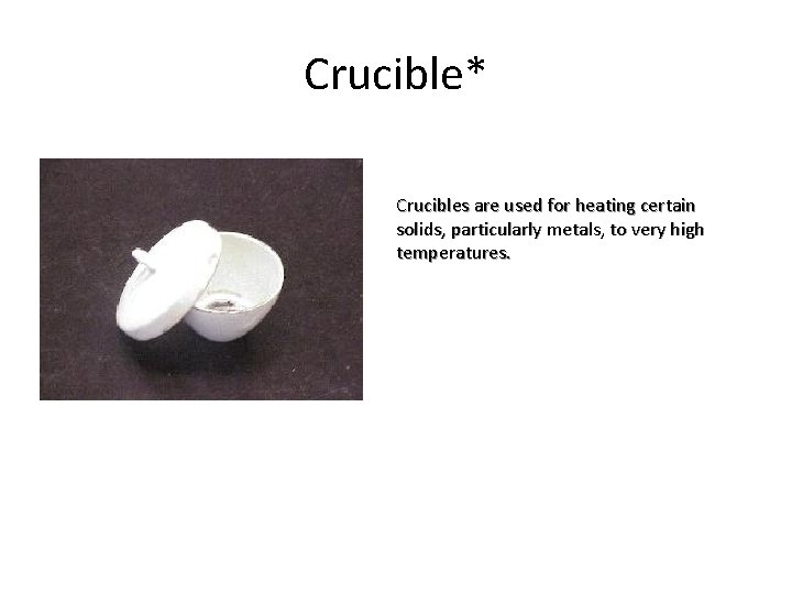 Crucible* Crucibles are used for heating certain solids, particularly metals, to very high temperatures.