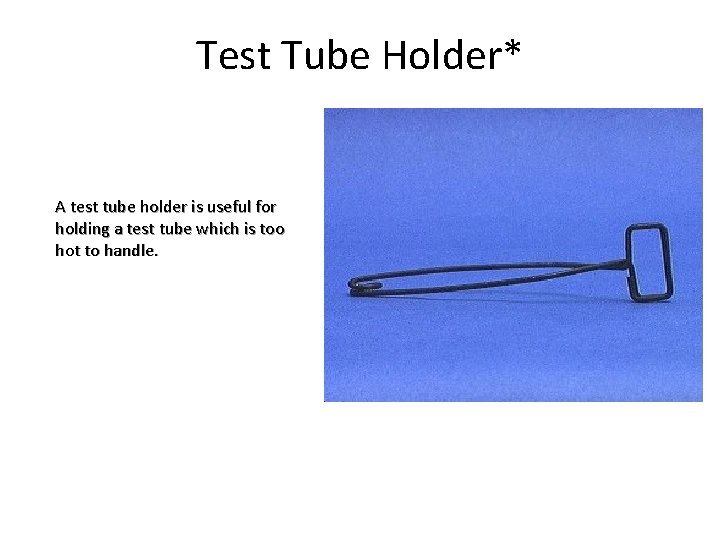 Test Tube Holder* A test tube holder is useful for holding a test tube