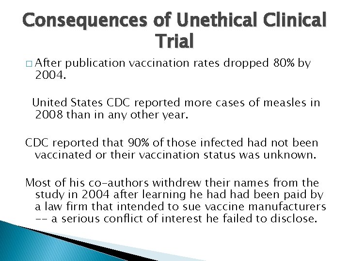 Consequences of Unethical Clinical Trial � After publication vaccination rates dropped 80% by 2004.