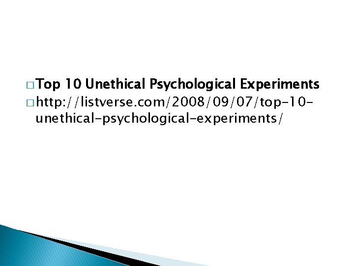 � Top 10 Unethical Psychological Experiments � http: //listverse. com/2008/09/07/top-10 unethical-psychological-experiments/ 