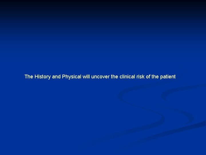 The History and Physical will uncover the clinical risk of the patient 