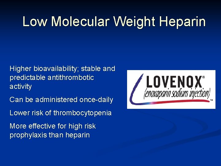 Low Molecular Weight Heparin Higher bioavailability; stable and predictable antithrombotic activity Can be administered