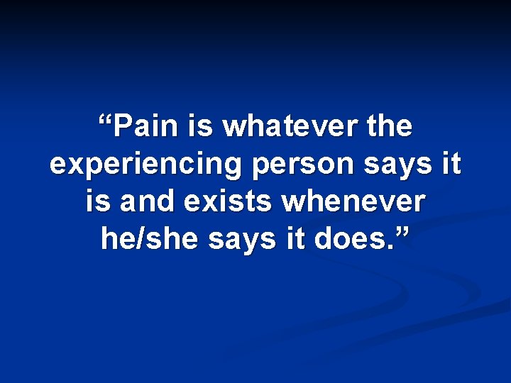 “Pain is whatever the experiencing person says it is and exists whenever he/she says