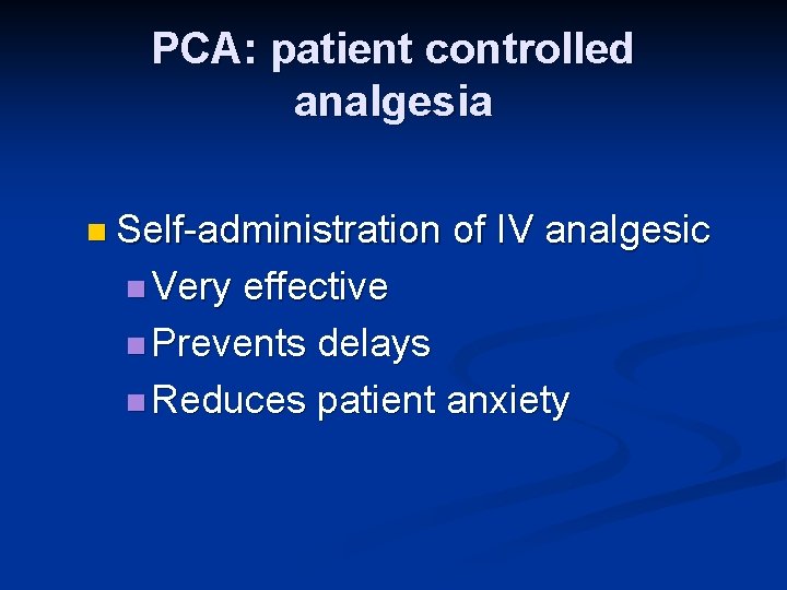 PCA: patient controlled analgesia n Self-administration n Very of IV analgesic effective n Prevents